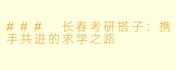### 长春考研搭子：携手共进的求学之路