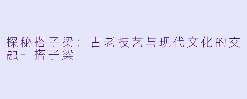 探秘搭子梁:古老技艺与现代文化的交融