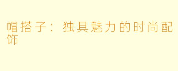 帽搭子：独具魅力的时尚配饰