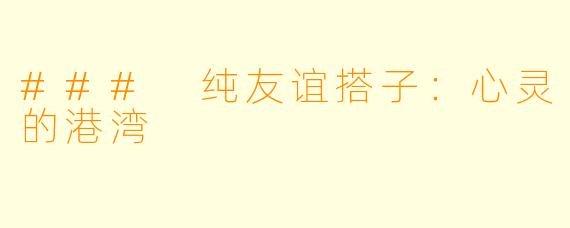 ### 纯友谊搭子：心灵的港湾