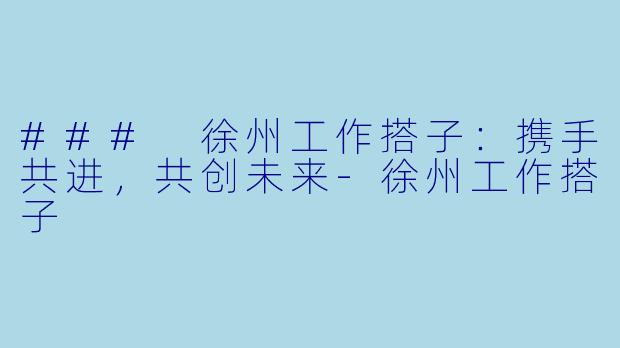 ### 徐州工作搭子：携手共进，共创未来-徐州工作搭子