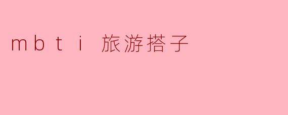 ** 如果我想和我的MBTI类型相同的人一起旅行,应该选择哪个类型的人作为旅游搭子比较好?**