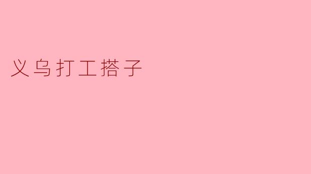 义乌打工搭子是什么意思？****