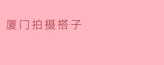 在厦门找拍摄搭子有什么好的建议吗?**