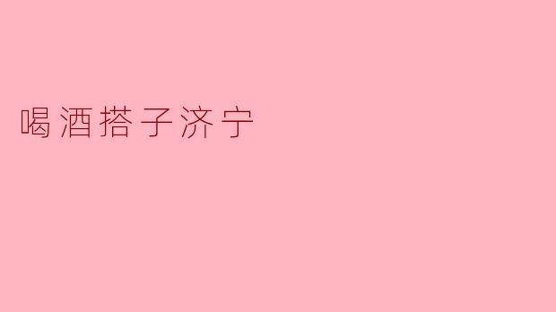 ### 喝酒搭子济宁:共品美酒,畅谈人生