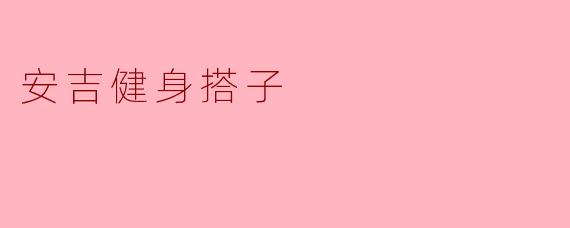 寻找“安吉健身搭子”,一起燃烧激情与活力!