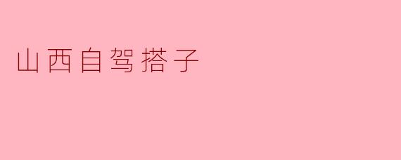 畅游山西:自驾搭子的魅力与体验