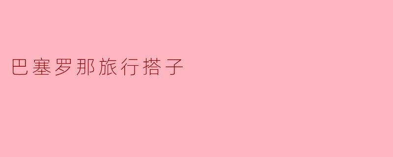 探索巴塞罗那的完美搭子旅行