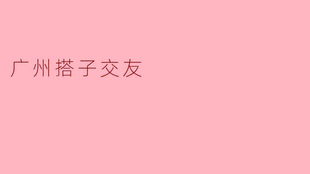 广州搭子交友