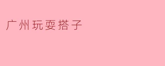 ### 广州玩耍搭子：一起探索这座城市的魅力