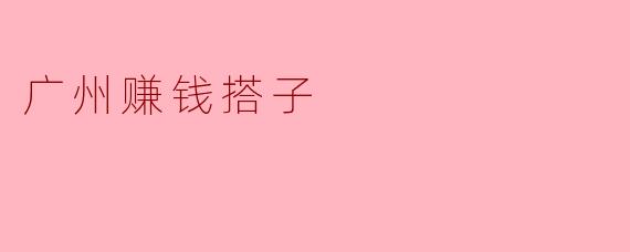 什么是“广州赚钱搭子”?**