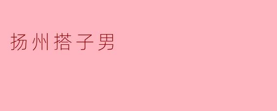 扬州搭子男是什么样的人？