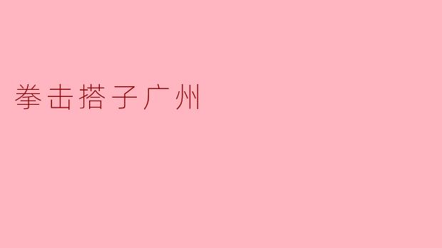 拳击搭子:广州的热血舞台