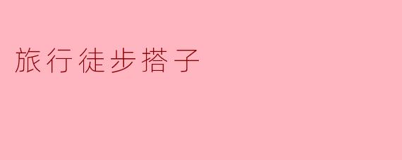 寻找旅伴:探索旅行徒步搭子的乐趣