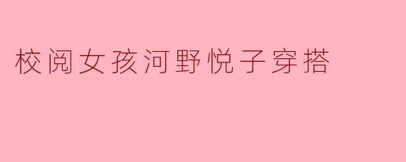 校阅女孩河野悦子穿搭