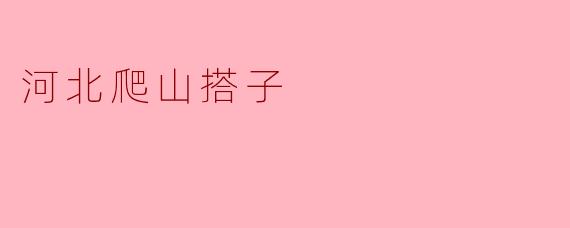 ### 河北爬山搭子:一起追寻高峰的梦想