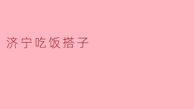 济宁哪里有推荐的吃饭搭子？****