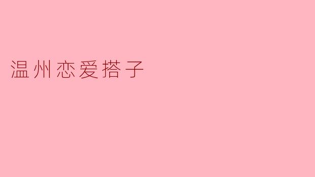 温州恋爱搭子:现代社交中的新兴现象