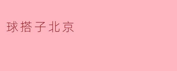什么是“球搭子北京”？  