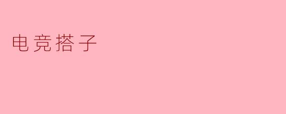 什么是“电竞搭子”?****