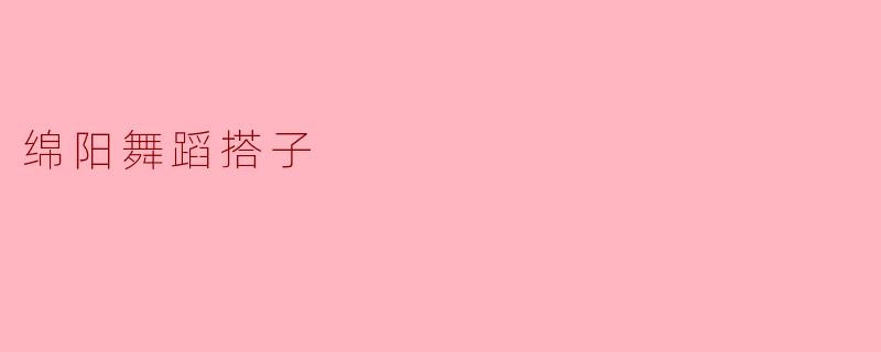 绵阳舞蹈搭子有哪些特色,适合哪些人参与?