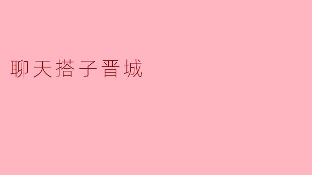 晋城的聊天搭子：开启温暖交谈的新方式