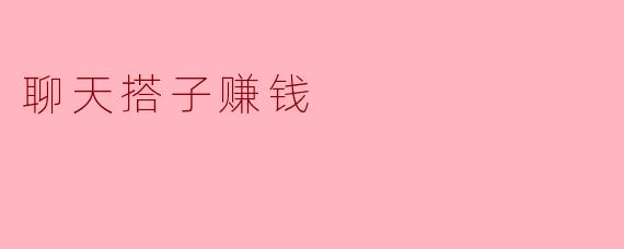 ### 聊天搭子赚钱:新时代的社交经济