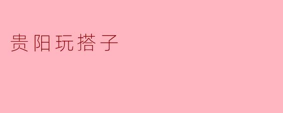 贵阳的“玩搭子”:探索城市新方式的社交现象