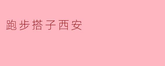 ### 跑步搭子西安:与城市共鸣的健康生活