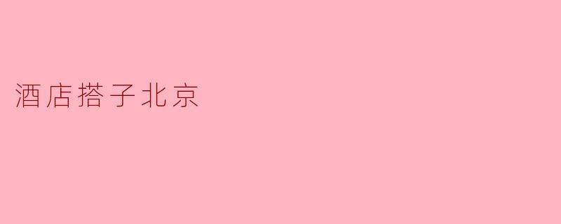 酒店搭子北京有哪些推荐的酒店？**
