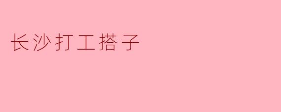 ### 长沙打工搭子的温暖与奋斗