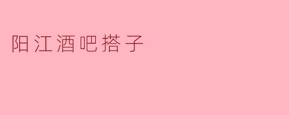 阳江有没有推荐的酒吧搭子？****