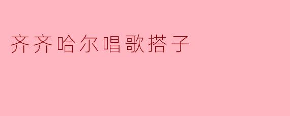 齐齐哈尔的唱歌搭子有什么特别之处？