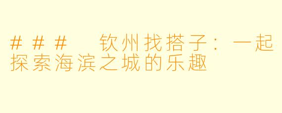 ### 钦州找搭子：一起探索海滨之城的乐趣