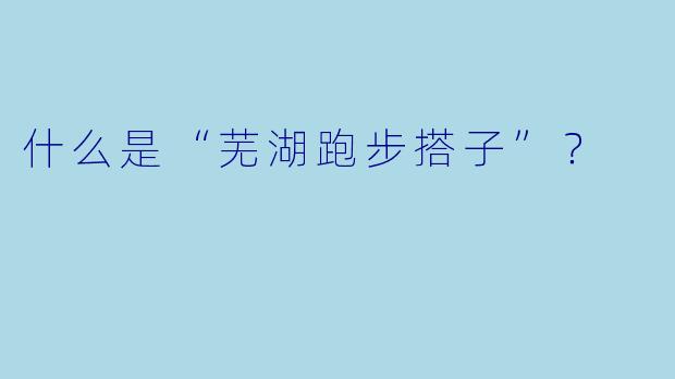 什么是“芜湖跑步搭子”？  
