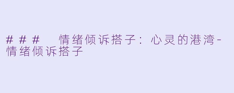 ### 情绪倾诉搭子:心灵的港湾