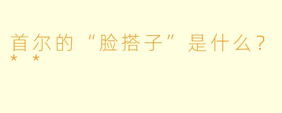 首尔的“脸搭子”是什么?**