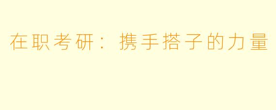 在职考研：携手搭子的力量