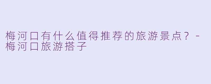 梅河口有什么值得推荐的旅游景点？