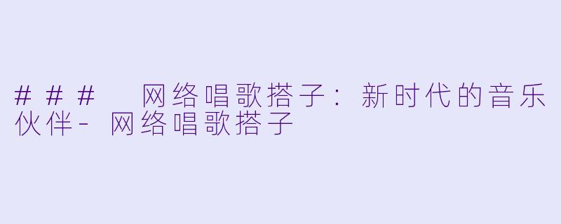 ### 网络唱歌搭子:新时代的音乐伙伴