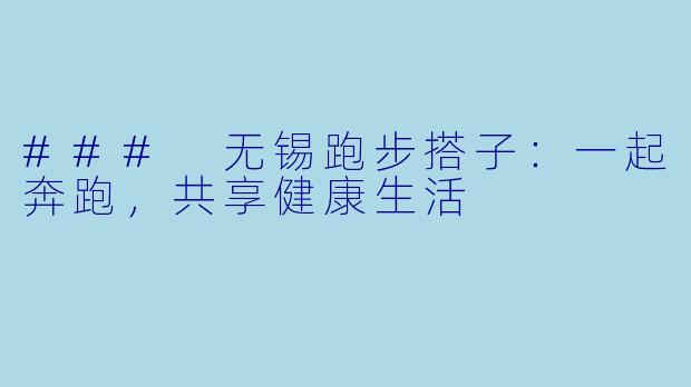 ### 无锡跑步搭子:一起奔跑,共享健康生活