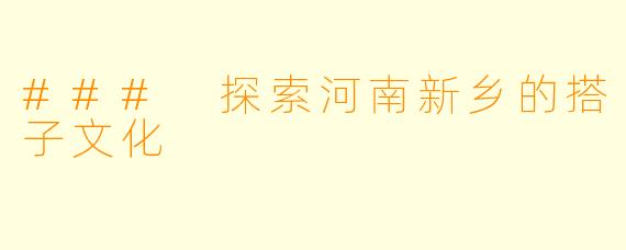 ### 探索河南新乡的搭子文化