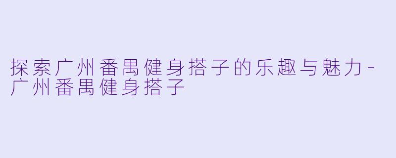 探索广州番禺健身搭子的乐趣与魅力