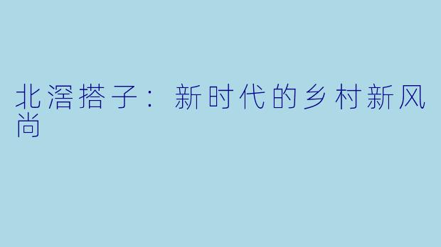北滘搭子：新时代的乡村新风尚