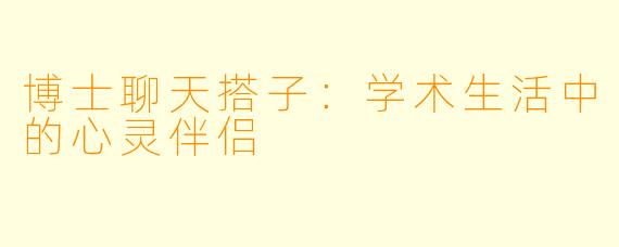 博士聊天搭子:学术生活中的心灵伴侣