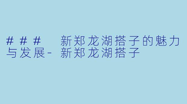 ### 新郑龙湖搭子的魅力与发展