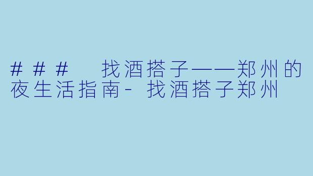 ### 找酒搭子——郑州的夜生活指南