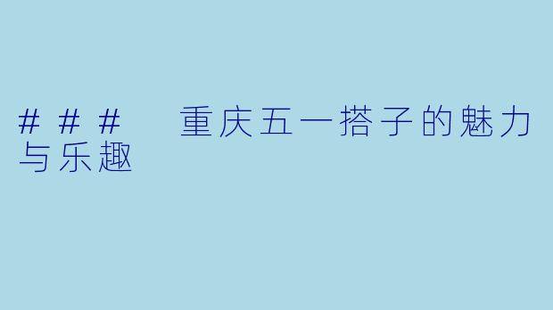 ### 重庆五一搭子的魅力与乐趣