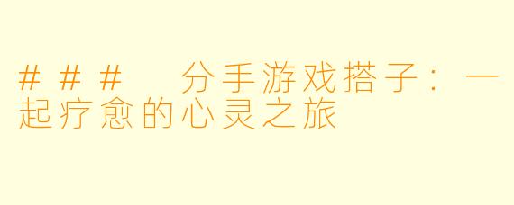 ### 分手游戏搭子:一起疗愈的心灵之旅