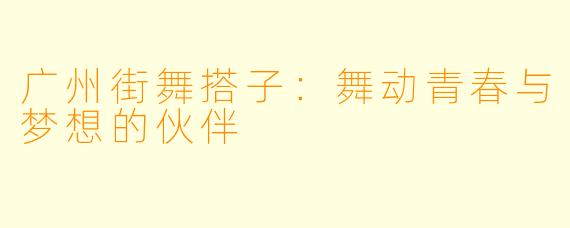 广州街舞搭子：舞动青春与梦想的伙伴